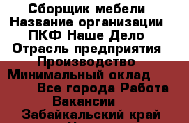 Сборщик мебели › Название организации ­ ПКФ Наше Дело › Отрасль предприятия ­ Производство › Минимальный оклад ­ 30 000 - Все города Работа » Вакансии   . Забайкальский край,Чита г.